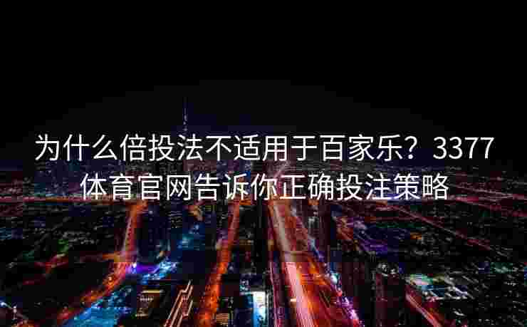 为什么倍投法不适用于百家乐？3377体育官网告诉你正确投注策略
