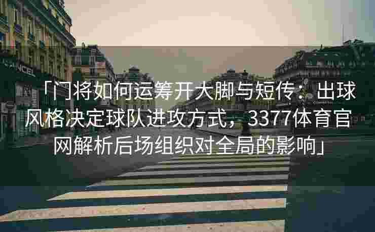 「门将如何运筹开大脚与短传：出球风格决定球队进攻方式，3377体育官网解析后场组织对全局的影响」