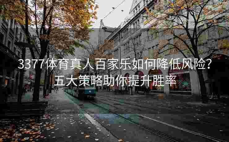 3377体育真人百家乐如何降低风险？五大策略助你提升胜率