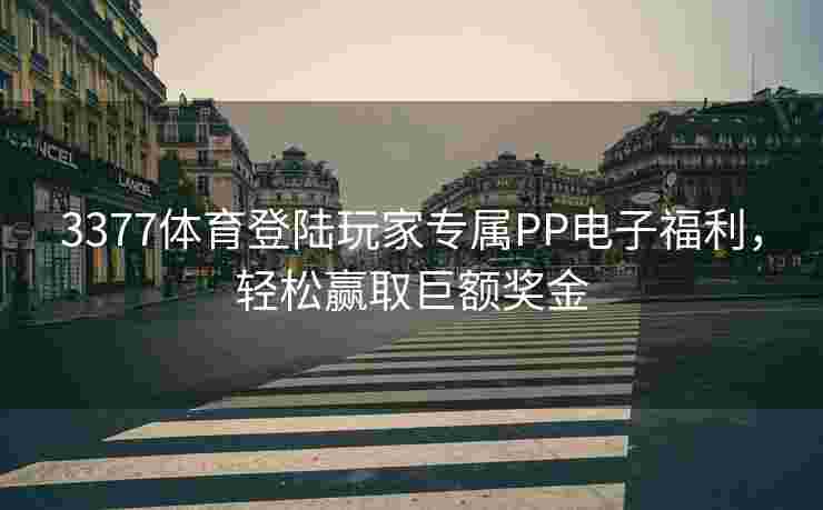 3377体育登陆玩家专属PP电子福利，轻松赢取巨额奖金