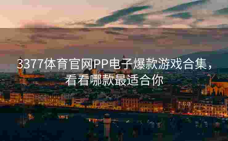 3377体育官网PP电子爆款游戏合集，看看哪款最适合你