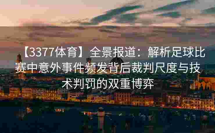 【3377体育】全景报道：解析足球比赛中意外事件频发背后裁判尺度与技术判罚的双重博弈