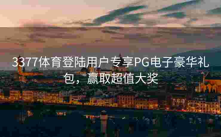 3377体育登陆用户专享PG电子豪华礼包，赢取超值大奖