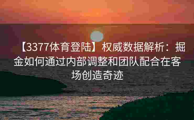 【3377体育登陆】权威数据解析：掘金如何通过内部调整和团队配合在客场创造奇迹