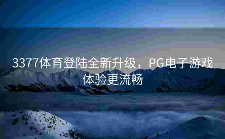 3377体育登陆全新升级，PG电子游戏体验更流畅