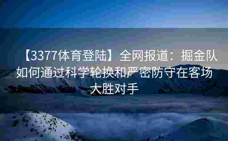 【3377体育登陆】全网报道：掘金队如何通过科学轮换和严密防守在客场大胜对手