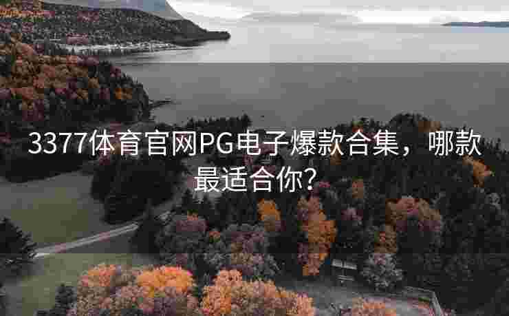 3377体育官网PG电子爆款合集，哪款最适合你？