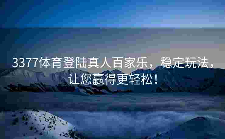 3377体育登陆真人百家乐，稳定玩法，让您赢得更轻松！