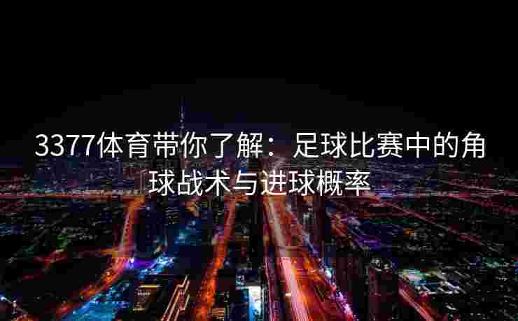 3377体育带你了解：足球比赛中的角球战术与进球概率