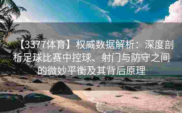【3377体育】权威数据解析：深度剖析足球比赛中控球、射门与防守之间的微妙平衡及其背后原理