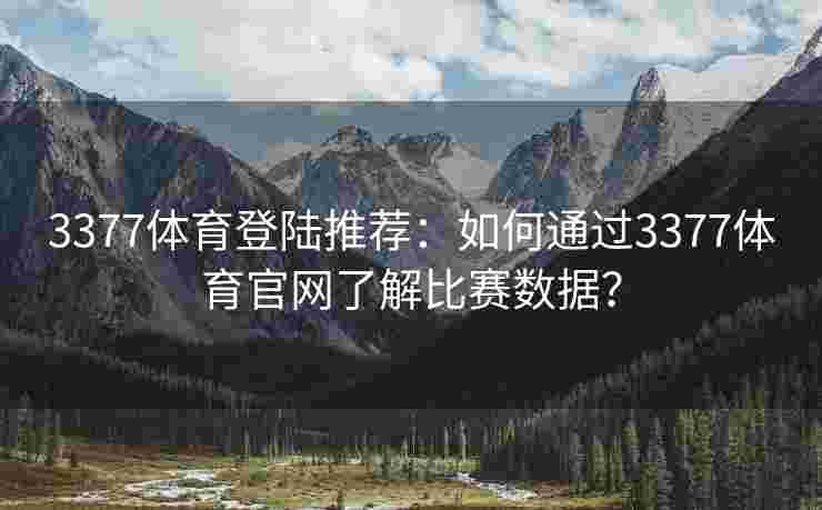 3377体育登陆推荐：如何通过3377体育官网了解比赛数据？
