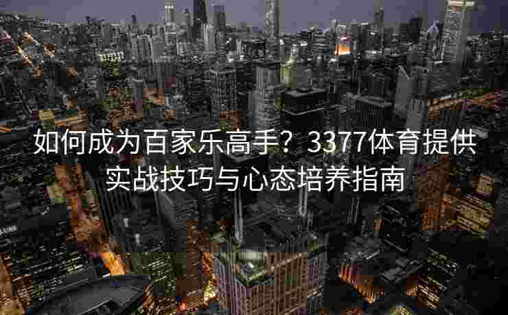 如何成为百家乐高手？3377体育提供实战技巧与心态培养指南