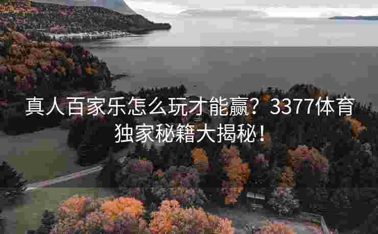 真人百家乐怎么玩才能赢？3377体育独家秘籍大揭秘！