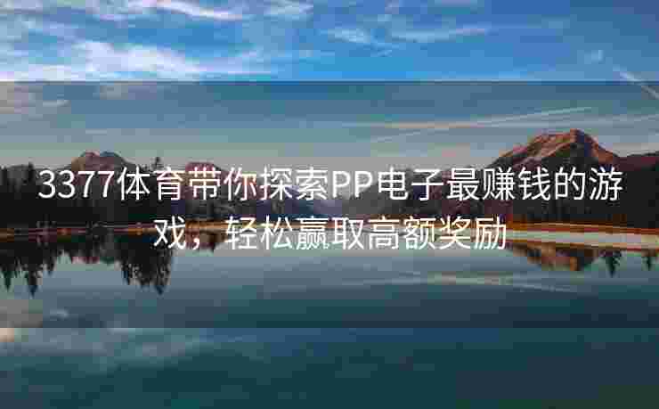 3377体育带你探索PP电子最赚钱的游戏，轻松赢取高额奖励