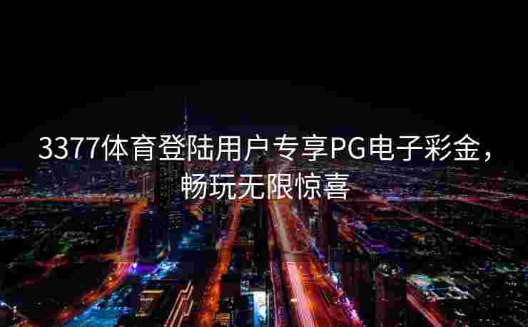 3377体育登陆用户专享PG电子彩金，畅玩无限惊喜