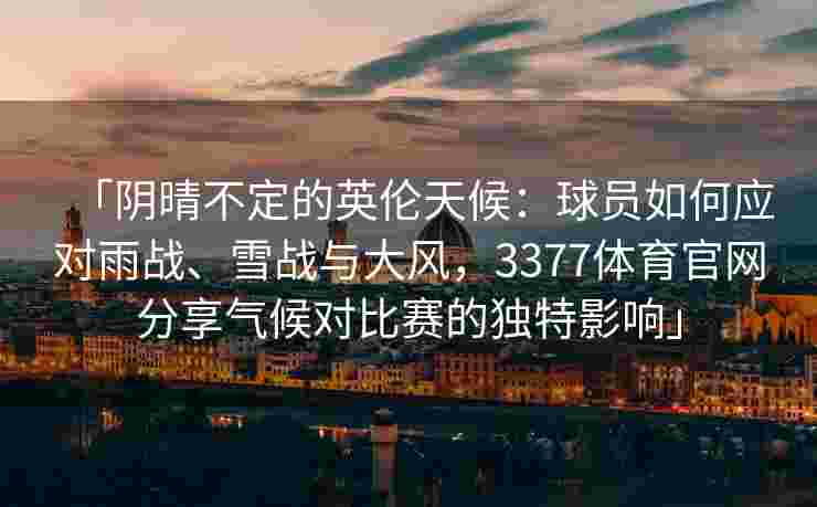 「阴晴不定的英伦天候：球员如何应对雨战、雪战与大风，3377体育官网分享气候对比赛的独特影响」