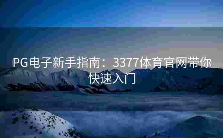PG电子新手指南：3377体育官网带你快速入门