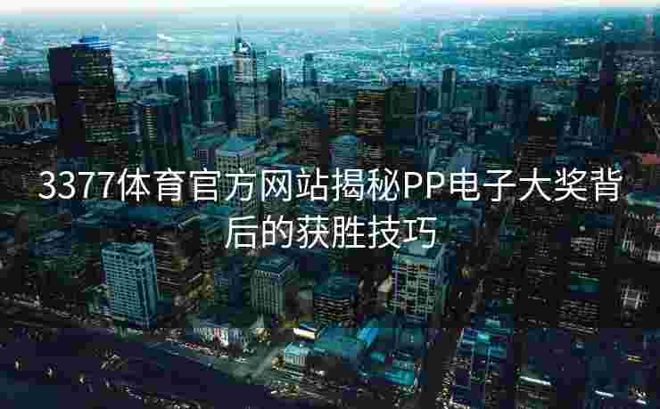 3377体育官方网站揭秘PP电子大奖背后的获胜技巧