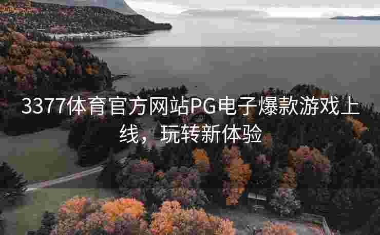 3377体育官方网站PG电子爆款游戏上线，玩转新体验