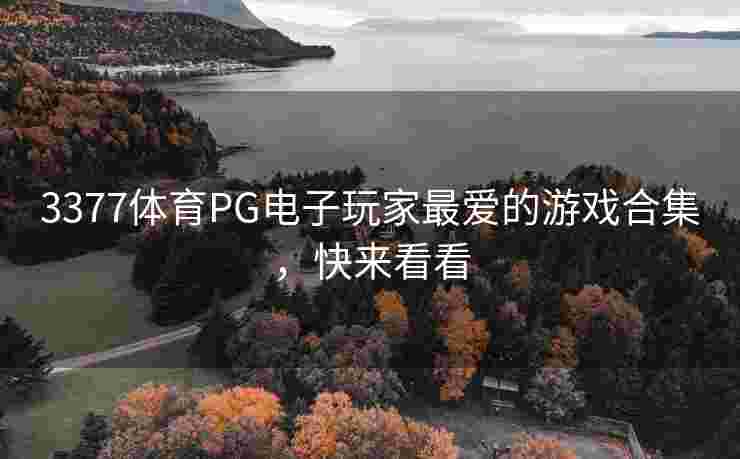 3377体育PG电子玩家最爱的游戏合集，快来看看