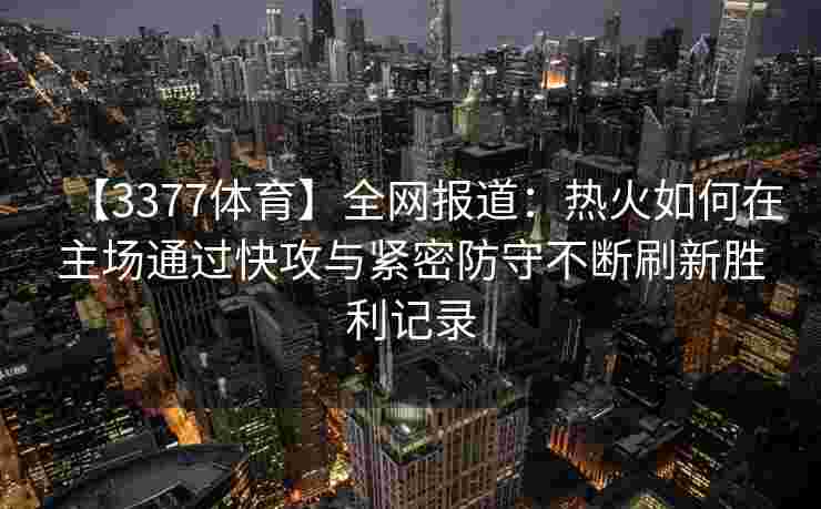 【3377体育】全网报道：热火如何在主场通过快攻与紧密防守不断刷新胜利记录