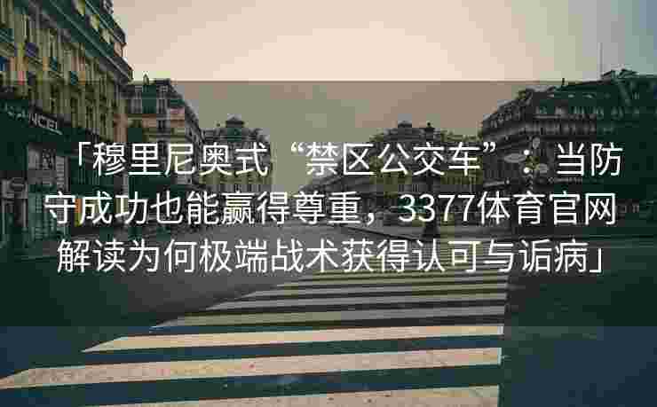 「穆里尼奥式“禁区公交车”：当防守成功也能赢得尊重，3377体育官网解读为何极端战术获得认可与诟病」