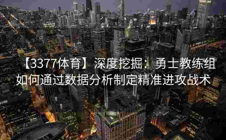 【3377体育】深度挖掘：勇士教练组如何通过数据分析制定精准进攻战术