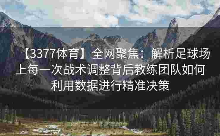 【3377体育】全网聚焦：解析足球场上每一次战术调整背后教练团队如何利用数据进行精准决策