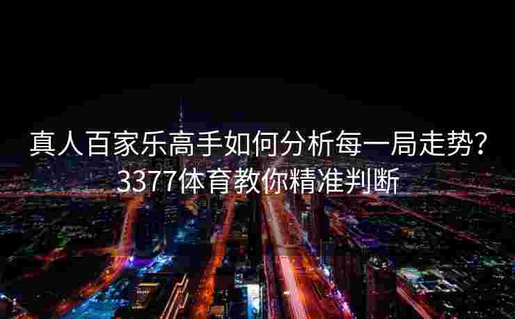 真人百家乐高手如何分析每一局走势？3377体育教你精准判断