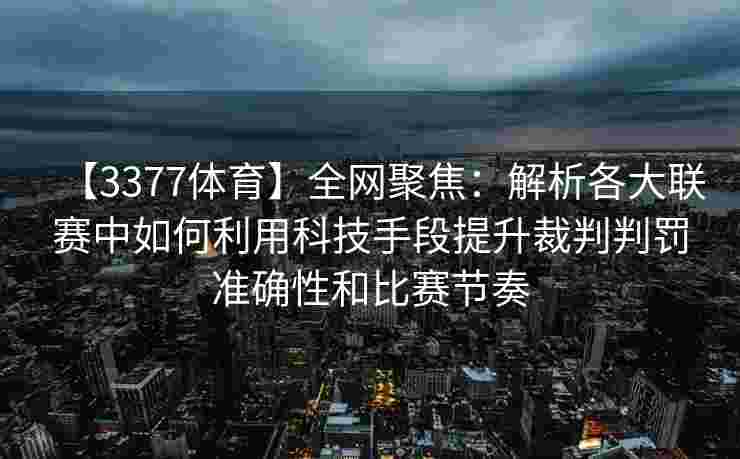 【3377体育】全网聚焦：解析各大联赛中如何利用科技手段提升裁判判罚准确性和比赛节奏