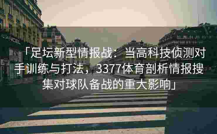 「足坛新型情报战：当高科技侦测对手训练与打法，3377体育剖析情报搜集对球队备战的重大影响」