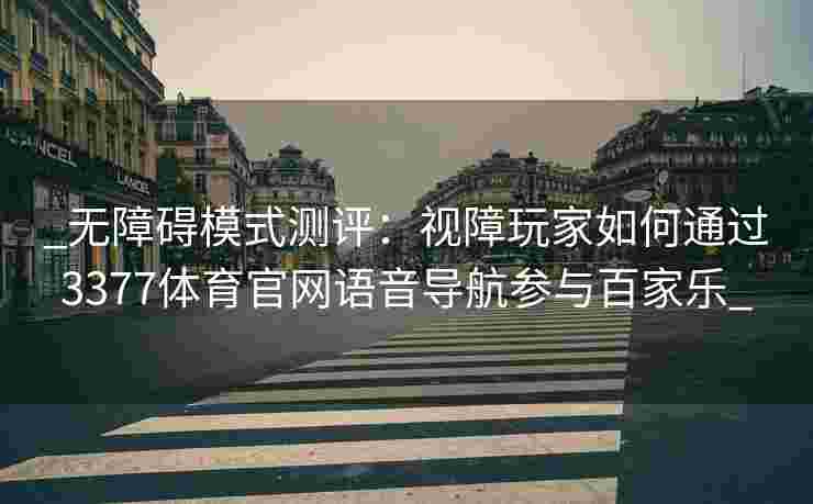 _无障碍模式测评：视障玩家如何通过3377体育官网语音导航参与百家乐_