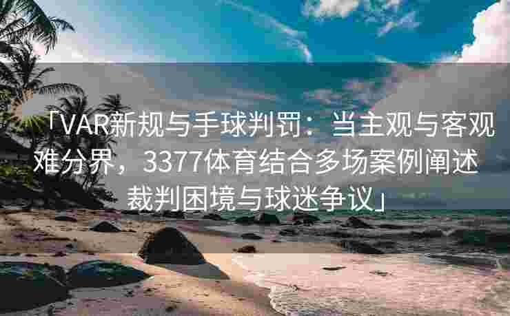 「VAR新规与手球判罚：当主观与客观难分界，3377体育结合多场案例阐述裁判困境与球迷争议」