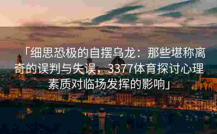「细思恐极的自摆乌龙：那些堪称离奇的误判与失误，3377体育探讨心理素质对临场发挥的影响」