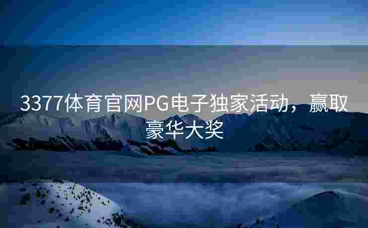 3377体育官网PG电子独家活动，赢取豪华大奖
