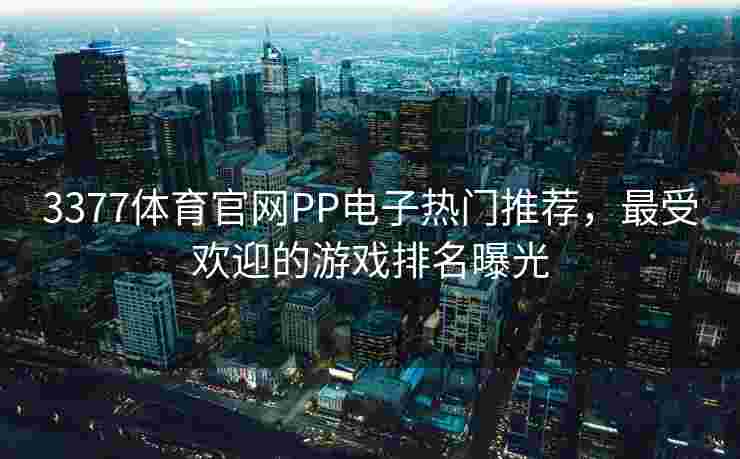 3377体育官网PP电子热门推荐，最受欢迎的游戏排名曝光
