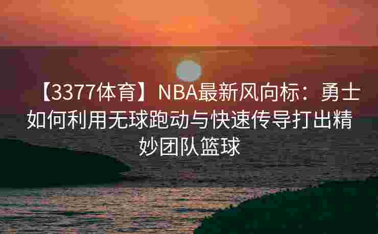 【3377体育】NBA最新风向标：勇士如何利用无球跑动与快速传导打出精妙团队篮球