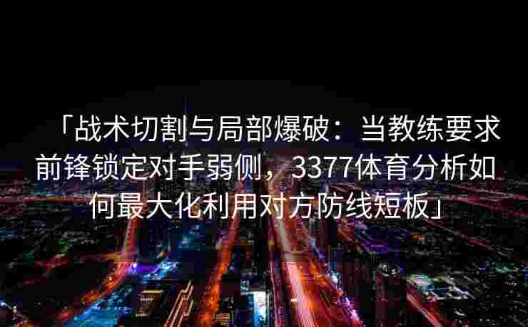 「战术切割与局部爆破：当教练要求前锋锁定对手弱侧，3377体育分析如何最大化利用对方防线短板」