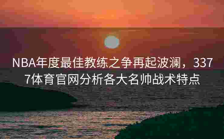 NBA年度最佳教练之争再起波澜，3377体育官网分析各大名帅战术特点