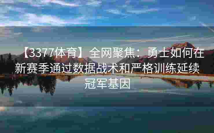 【3377体育】全网聚焦：勇士如何在新赛季通过数据战术和严格训练延续冠军基因