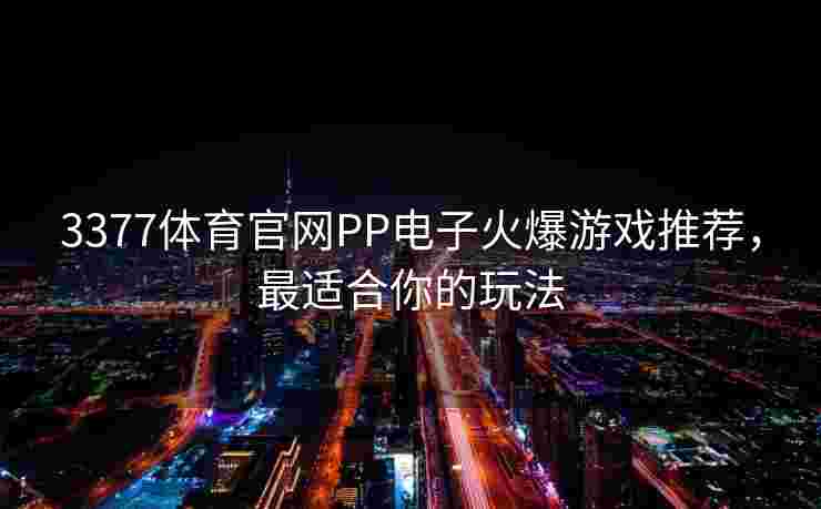 3377体育官网PP电子火爆游戏推荐，最适合你的玩法