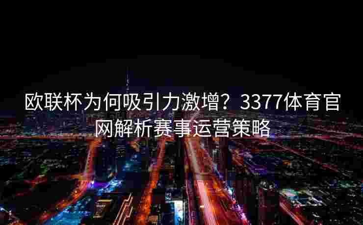 欧联杯为何吸引力激增？3377体育官网解析赛事运营策略