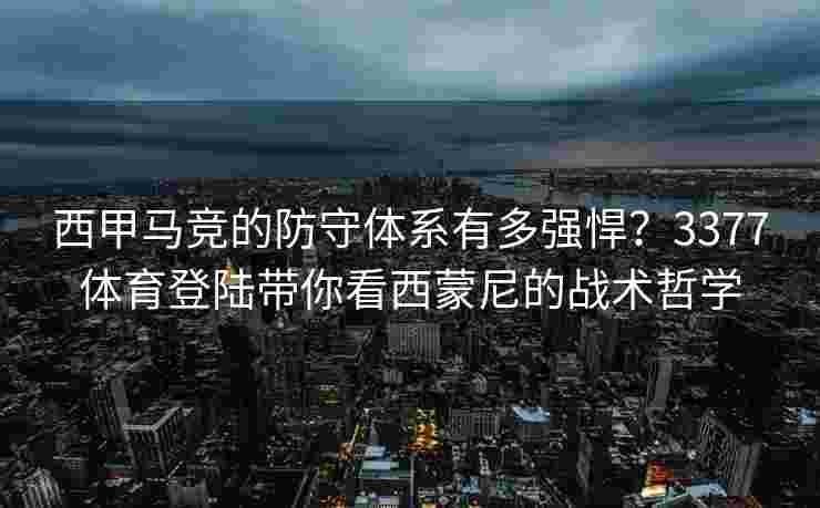 西甲马竞的防守体系有多强悍？3377体育登陆带你看西蒙尼的战术哲学