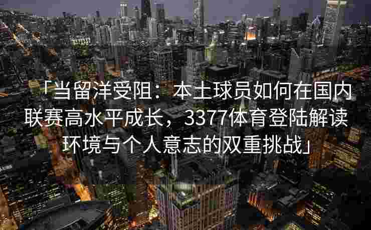 「当留洋受阻：本土球员如何在国内联赛高水平成长，3377体育登陆解读环境与个人意志的双重挑战」