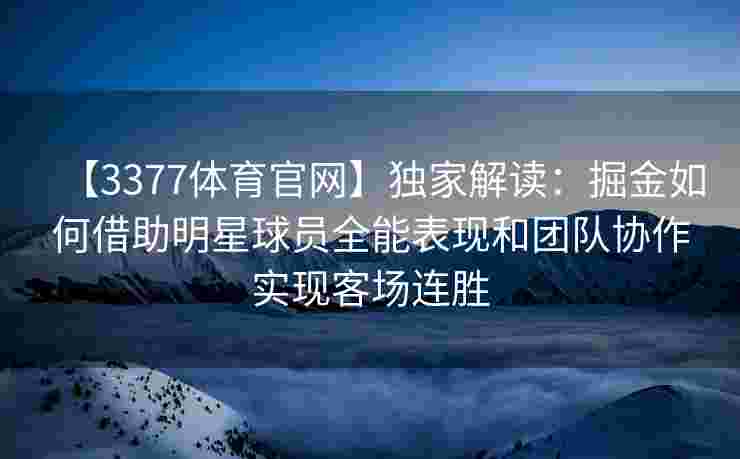 【3377体育官网】独家解读：掘金如何借助明星球员全能表现和团队协作实现客场连胜