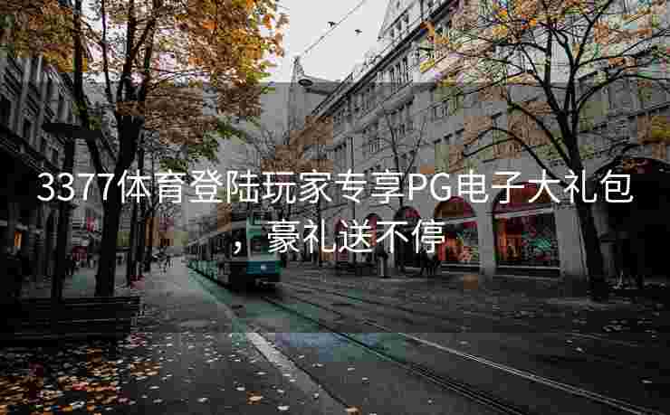 3377体育登陆玩家专享PG电子大礼包，豪礼送不停