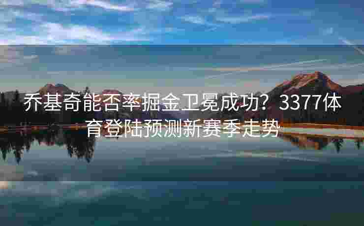乔基奇能否率掘金卫冕成功？3377体育登陆预测新赛季走势